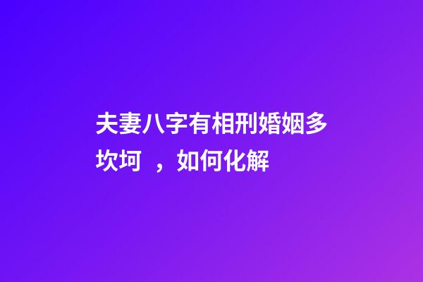 夫妻八字有相刑婚姻多坎坷，如何化解